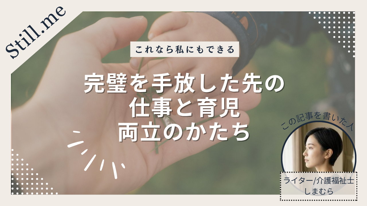 「これならわたしにもできる」完璧を手放した先の仕事と育児の両立のかたち