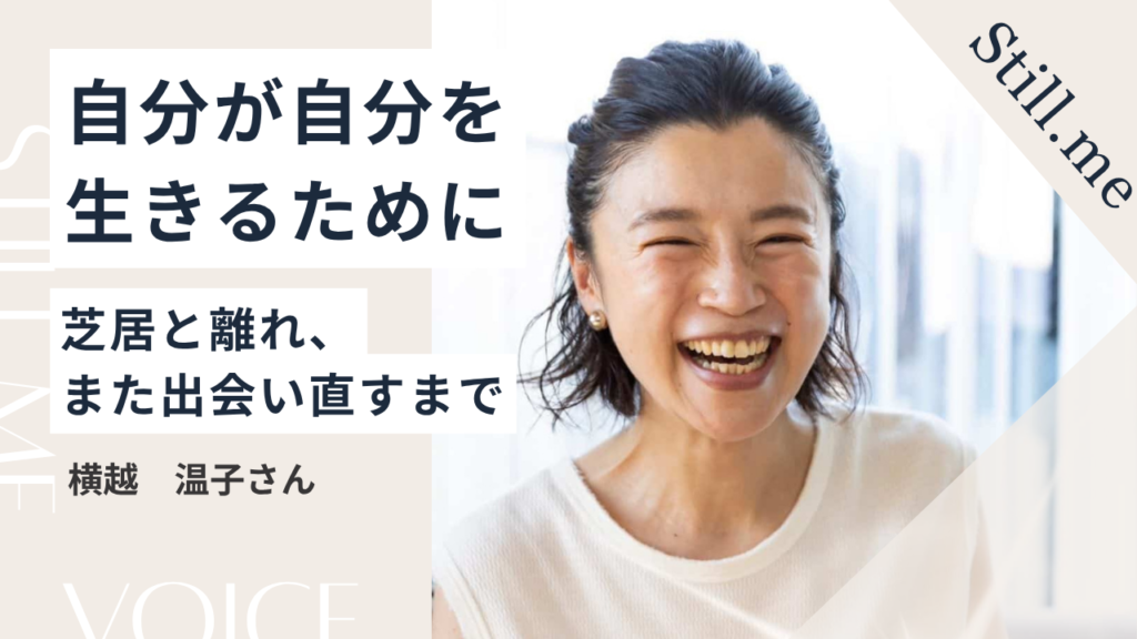 「自分が自分を生きるために」——芝居と離れ、また出会い直すまで｜横越温子さん