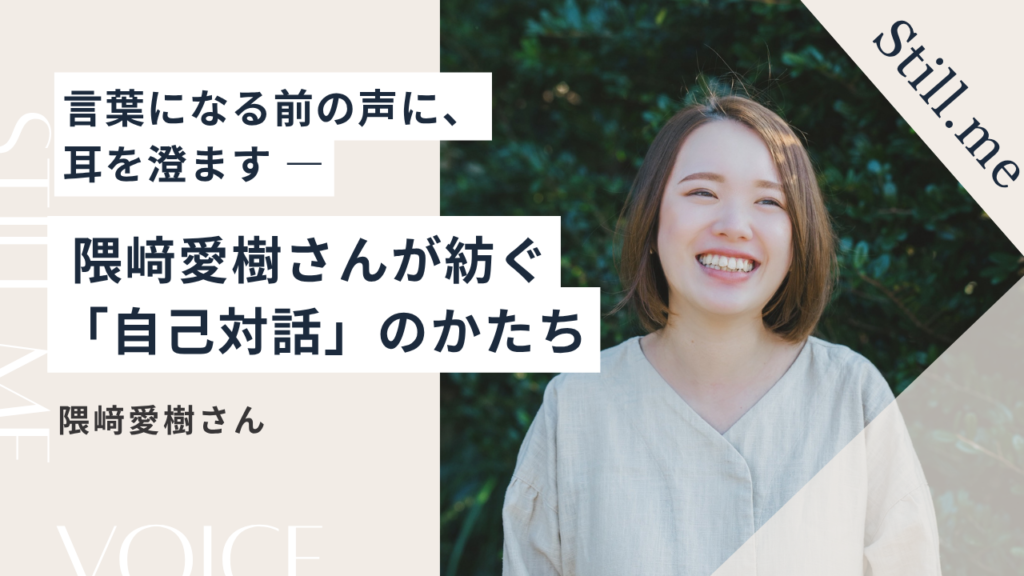 言葉になる前の声に、耳を澄ます ― 隈﨑愛樹さんが紡ぐ「自己対話」のかたち