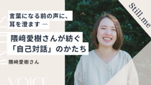 言葉になる前の声に、耳を澄ます ― 隈﨑愛樹さんが紡ぐ「自己対話」のかたち